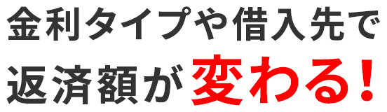 金利タイプや借入先で返済額が変わる!