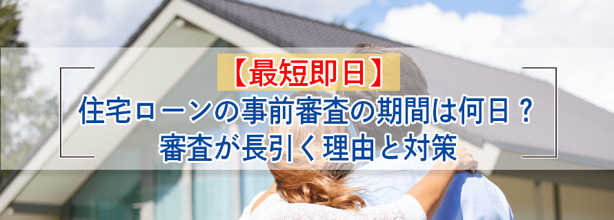 最短即日】 住宅ローンの事前審査に必要な 期間と、審査が長引く理由と対策